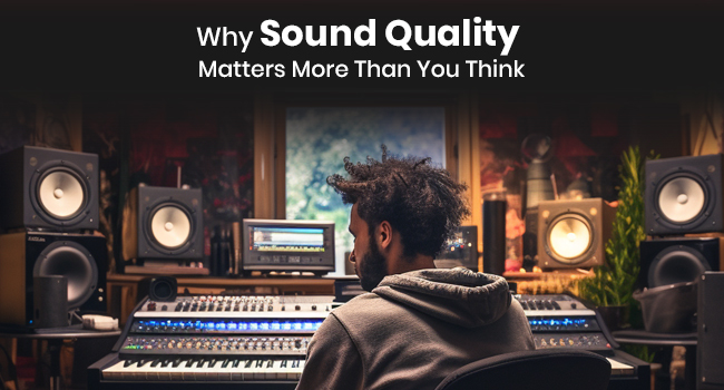 Why Sound Quality Matters More Than You Think